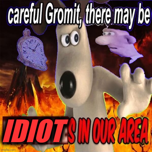 Too late (✿˶˘ ³˘) | IDIOT | image tagged in careful gromit there may be pedophiles in our area | made w/ Imgflip meme maker