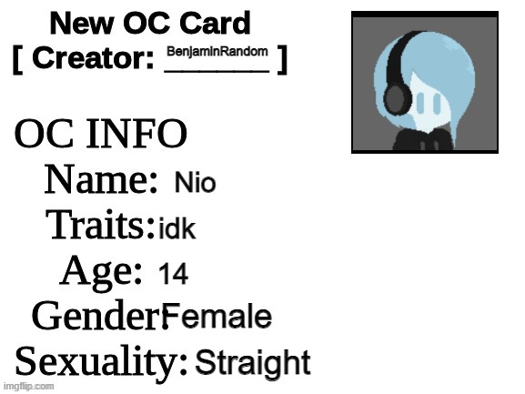 felt like introducing an OC | BenjaminRandom; Nio; idk; 14; Female; Straight | image tagged in new oc card id | made w/ Imgflip meme maker