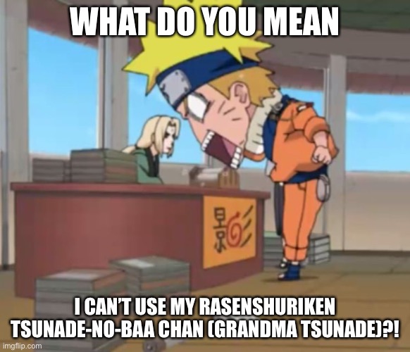 Naruto gets prohibited from using Rasenshuriken…and he still uses it | WHAT DO YOU MEAN; I CAN’T USE MY RASENSHURIKEN TSUNADE-NO-BAA CHAN (GRANDMA TSUNADE)?! | image tagged in naruto yells at tsunade,what do you mean,memes,naruto,tsunade,naruto shippuden | made w/ Imgflip meme maker