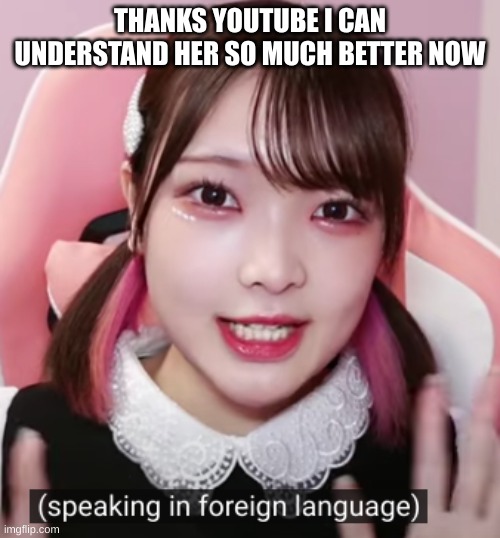 THANKS YOUTUBE I CAN UNDERSTAND HER SO MUCH BETTER NOW | made w/ Imgflip meme maker