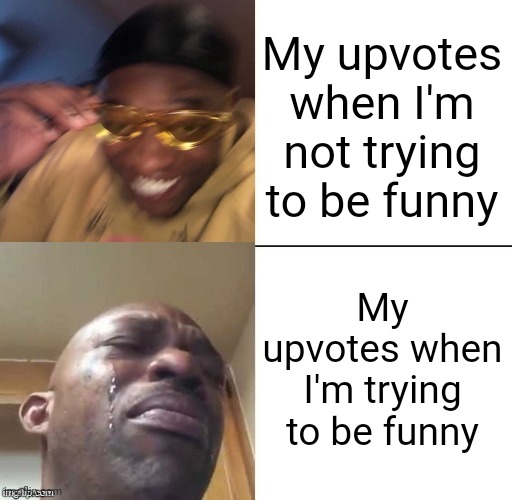 bUt It WoRkS fOr FuN uSeRs ThO!¡ LiKe IcEu¡! | My upvotes when I'm not trying to be funny; My upvotes when I'm trying to be funny | image tagged in wearing sunglasses crying | made w/ Imgflip meme maker