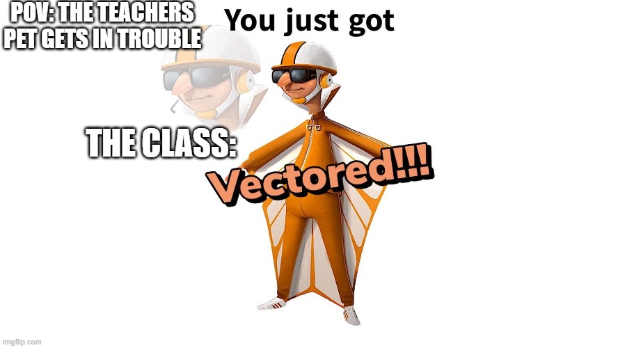 it wont happen (it might) | POV: THE TEACHERS PET GETS IN TROUBLE; THE CLASS: | image tagged in get vectered | made w/ Imgflip meme maker