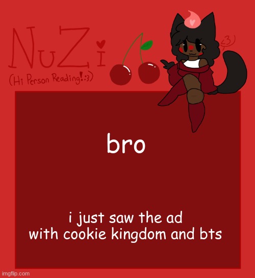 WHY ARE THEY COOKIES???? | bro; i just saw the ad with cookie kingdom and bts | image tagged in nuzi announcement | made w/ Imgflip meme maker