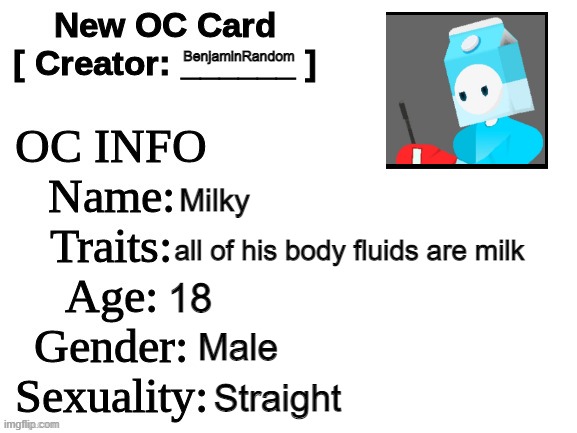 eiwajrijawhrawlrhjiarlwatupawñl-tawnjr-twatkaw | BenjaminRandom; Milky; all of his body fluids are milk; 18; Male; Straight | image tagged in new oc card id | made w/ Imgflip meme maker