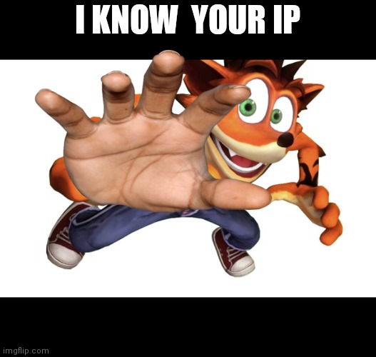 Crash know  your ip | I KNOW  YOUR IP | image tagged in memes | made w/ Imgflip meme maker