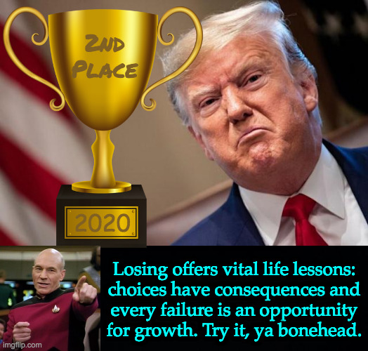And when everything is handed to you, you learn nothing. | 2nd
Place 2020 Losing offers vital life lessons:
choices have consequences and
every failure is an opportunity
for growth. Try it, ya bonehe | image tagged in memes,loser trump | made w/ Imgflip meme maker