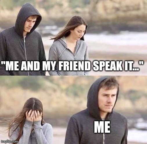 Walk away | "ME AND MY FRIEND SPEAK IT..." ME | image tagged in walk away | made w/ Imgflip meme maker