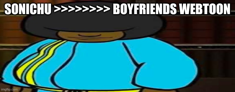 wide Dee jay | SONICHU >>>>>>>> BOYFRIENDS WEBTOON | image tagged in wide dee jay | made w/ Imgflip meme maker