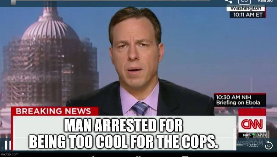 cnn breaking news template | MAN ARRESTED FOR BEING TOO COOL FOR THE COPS. | image tagged in cnn breaking news template | made w/ Imgflip meme maker
