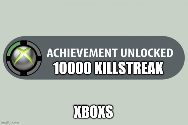 achievement unlocked | 10000 KILLSTREAK; XBOXS | image tagged in achievement unlocked | made w/ Imgflip meme maker