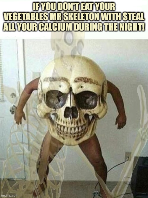 Spooktober memes or whatever | IF YOU DON'T EAT YOUR VEGETABLES MR SKELETON WITH STEAL ALL YOUR CALCIUM DURING THE NIGHT! | image tagged in no,this is not okie dokie,spooktober,calcium | made w/ Imgflip meme maker