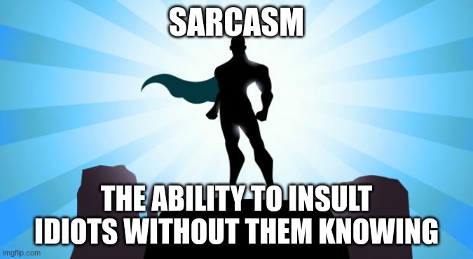 Superhero |  SARCASM; THE ABILITY TO INSULT IDIOTS WITHOUT THEM KNOWING | image tagged in superhero | made w/ Imgflip meme maker