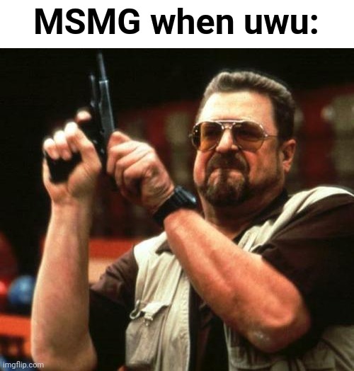 UwU~ | MSMG when uwu: | image tagged in gun,uwu | made w/ Imgflip meme maker