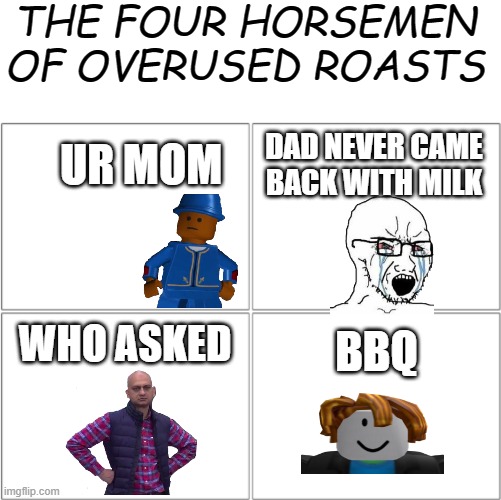 I love roasting ki- | THE FOUR HORSEMEN OF OVERUSED ROASTS; UR MOM; DAD NEVER CAME BACK WITH MILK; WHO ASKED; BBQ | image tagged in the 4 horsemen of | made w/ Imgflip meme maker