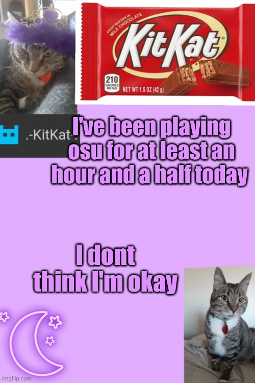 uwu | I've been playing osu for at least an hour and a half today; I dont think I'm okay | image tagged in kittys announcement template kitkat addition | made w/ Imgflip meme maker