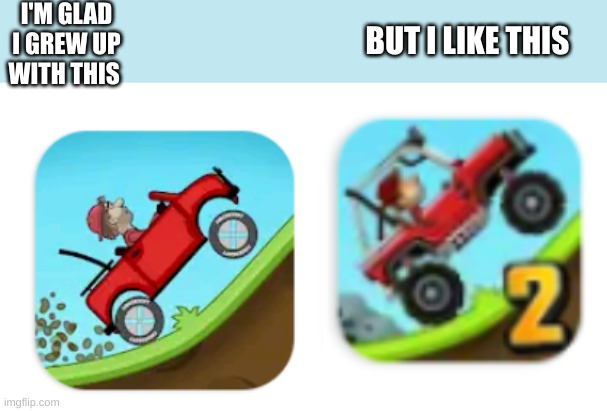 heheehhehehee | I'M GLAD I GREW UP WITH THIS; BUT I LIKE THIS | image tagged in hill  climb racing,mobile games | made w/ Imgflip meme maker