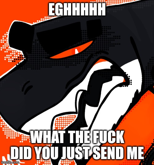 EGHHHHH WHAT THE FUCK DID YOU JUST SEND ME | made w/ Imgflip meme maker