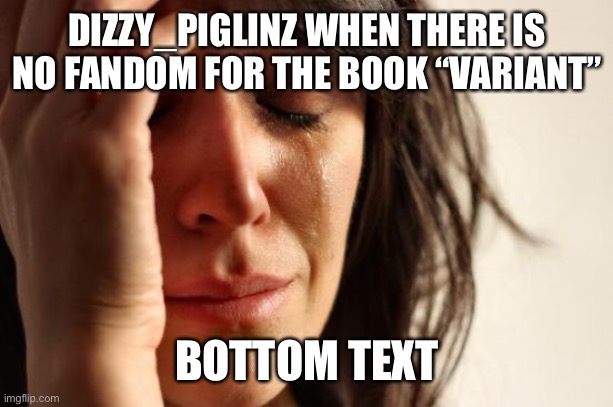 Dies | DIZZY_PIGLINZ WHEN THERE IS NO FANDOM FOR THE BOOK “VARIANT”; BOTTOM TEXT | made w/ Imgflip meme maker