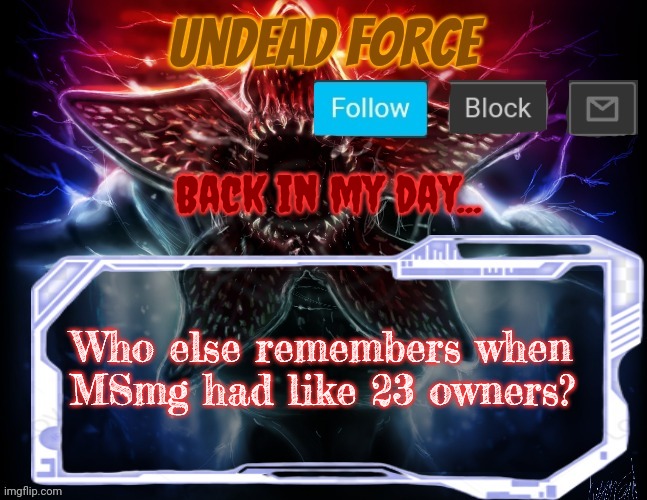 [wake up harley] | Back in my day... Who else remembers when MSmg had like 23 owners? | image tagged in meme force halloween '22 temp | made w/ Imgflip meme maker