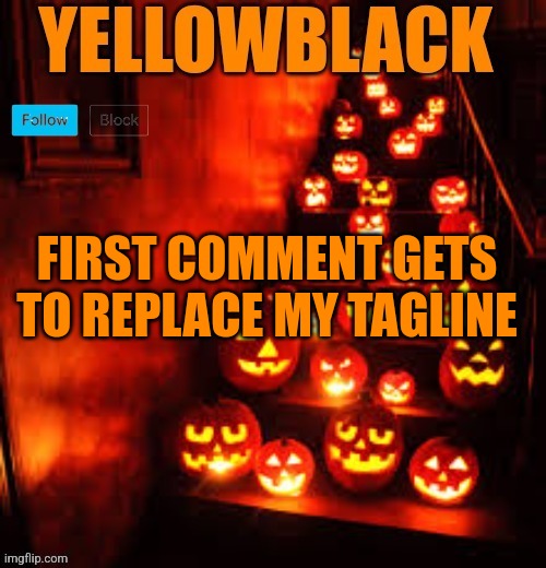[wake up harley] | FIRST COMMENT GETS TO REPLACE MY TAGLINE | image tagged in temporary yellowblack halloween announcement template | made w/ Imgflip meme maker