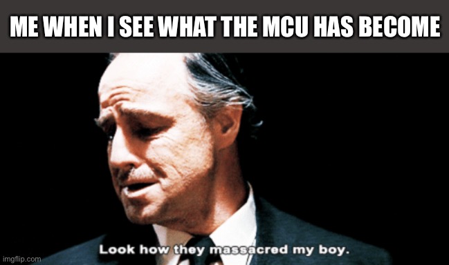 It's a travesty | ME WHEN I SEE WHAT THE MCU HAS BECOME | image tagged in look how they massacred my boy,mcu,marvel,marvel cinematic universe | made w/ Imgflip meme maker