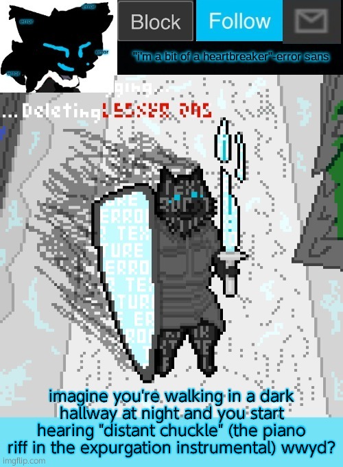 in a nutshell, phase 4 tricky's coming for yo ass | imagine you're walking in a dark hallway at night and you start hearing "distant chuckle" (the piano riff in the expurgation instrumental) wwyd? | image tagged in theonlyrandomdoggo's errortale temp | made w/ Imgflip meme maker