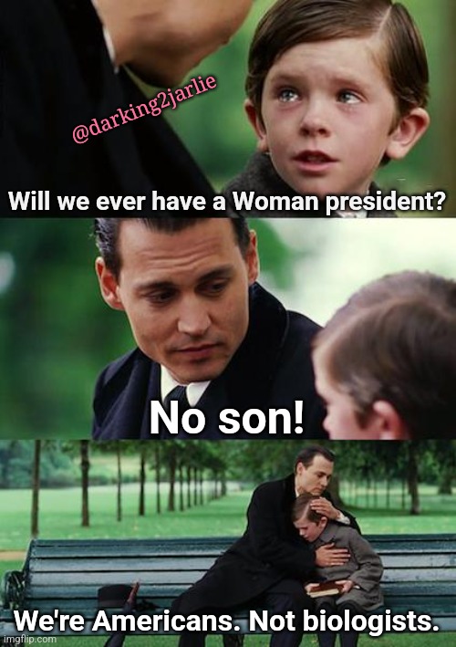 Who-man? | @darking2jarlie; Will we ever have a Woman president? No son! We're Americans. Not biologists. | image tagged in finding neverland,americans,president,woman,gender confusion,gender identity | made w/ Imgflip meme maker