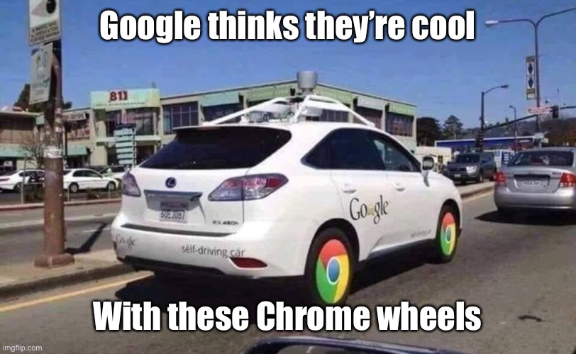 How Google rolls | Google thinks they’re cool; With these Chrome wheels | image tagged in chrome,google,google chrome,wheels,cool | made w/ Imgflip meme maker