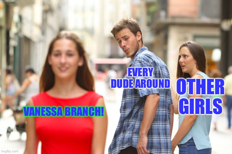 Distracted Boyfriend | EVERY DUDE AROUND; OTHER GIRLS; VANESSA BRANCH! | image tagged in memes,distracted boyfriend | made w/ Imgflip meme maker