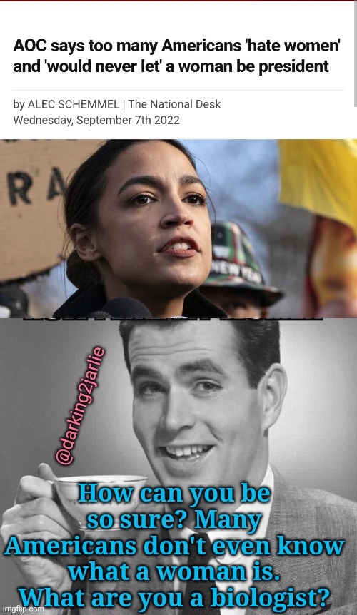 Whomens! | @darking2jarlie; How can you be so sure? Many Americans don't even know what a woman is. What are you a biologist? | image tagged in aoc,americans,liberals,liberal logic,liberal hypocrisy,democrats | made w/ Imgflip meme maker