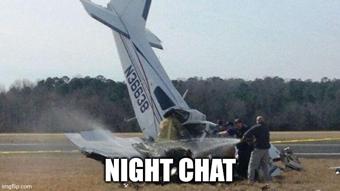 Plane Crash | NIGHT CHAT | image tagged in plane crash | made w/ Imgflip meme maker