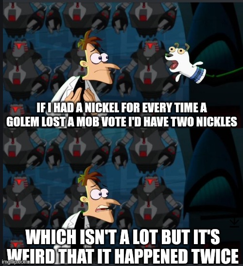 2 nickels | IF I HAD A NICKEL FOR EVERY TIME A GOLEM LOST A MOB VOTE I'D HAVE TWO NICKLES; WHICH ISN'T A LOT BUT IT'S WEIRD THAT IT HAPPENED TWICE | image tagged in 2 nickels | made w/ Imgflip meme maker