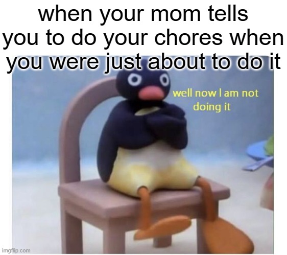 well now i am not doing it >:( | when your mom tells you to do your chores when you were just about to do it | image tagged in well now i am not doing it,chores,relatable,your mom | made w/ Imgflip meme maker