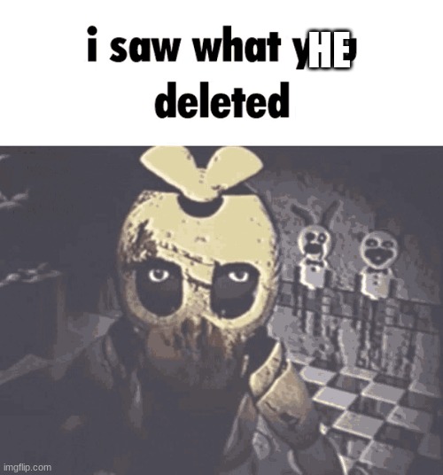 i saw what you deleted | HE | image tagged in i saw what you deleted | made w/ Imgflip meme maker