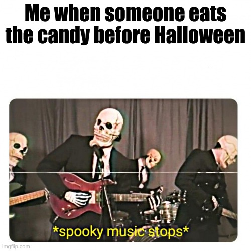 Spooky music stops |  Me when someone eats the candy before Halloween | image tagged in spooky music stops | made w/ Imgflip meme maker
