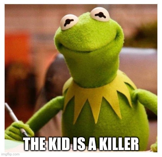 kermit | THE KID IS A KILLER | image tagged in kermit | made w/ Imgflip meme maker