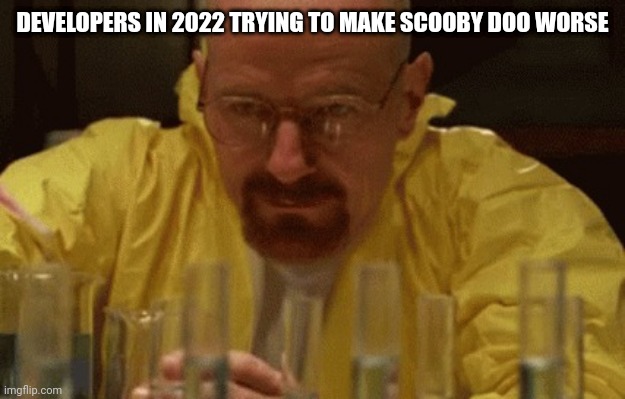Walter White Cooking | DEVELOPERS IN 2022 TRYING TO MAKE SCOOBY DOO WORSE | image tagged in walter white cooking | made w/ Imgflip meme maker