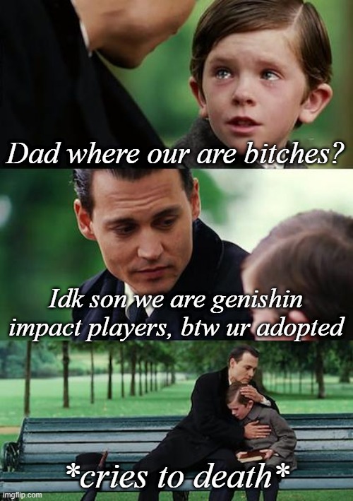 Finding Neverland | Dad where our are bitches? Idk son we are genishin impact players, btw ur adopted; *cries to death* | image tagged in memes,finding neverland | made w/ Imgflip meme maker