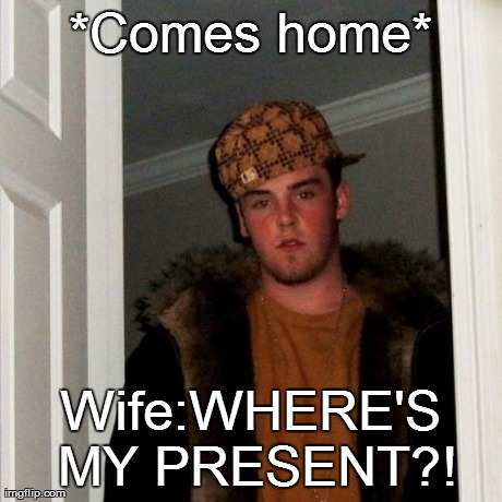 *Comes home* Wife:WHERE'S MY PRESENT?! | image tagged in memes,scumbag steve | made w/ Imgflip meme maker