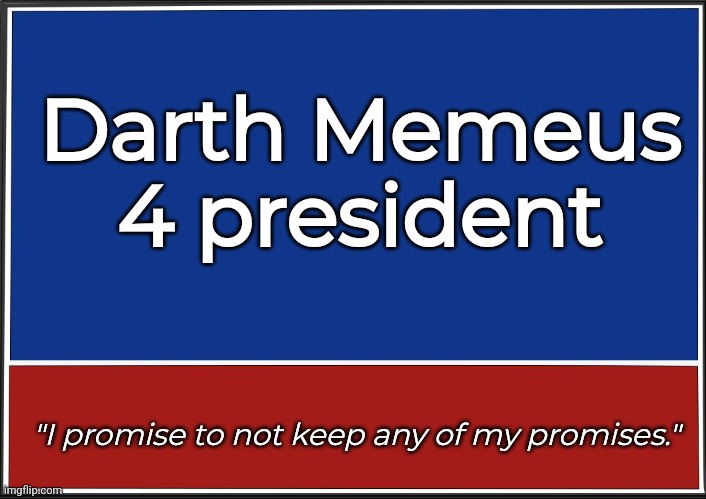 Under my dictatorship I will outlaw critical thought, ban happiness and cause an eternal winter | Darth Memeus 4 president; "I promise to not keep any of my promises." | image tagged in presidential campaign | made w/ Imgflip meme maker