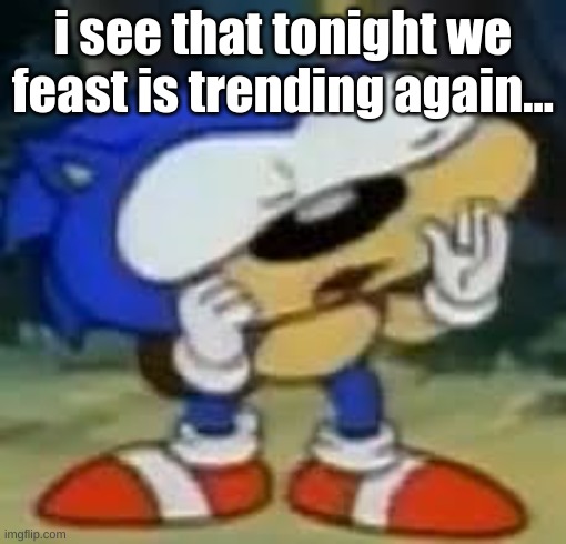 YES I CAN USE MY ALVIN AND THE CHIPMUNKS VERSION OF IT | i see that tonight we feast is trending again... | image tagged in memes,funny,sonic huh,tonight we feast,trending,feast on my balls | made w/ Imgflip meme maker