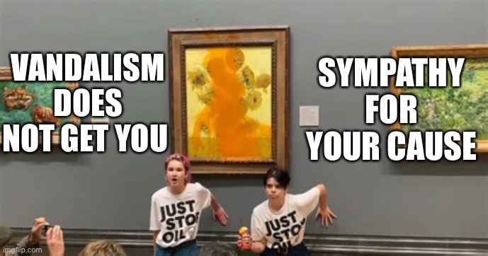 No amount of logic will justify damaging a joyous work of art for your cause. Liberalism is a mental disorder. |  SYMPATHY FOR YOUR CAUSE; VANDALISM DOES NOT GET YOU | image tagged in vandalism,van gogh,protest,no sympathy | made w/ Imgflip meme maker
