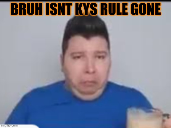 :( | BRUH ISNT KYS RULE GONE | made w/ Imgflip meme maker