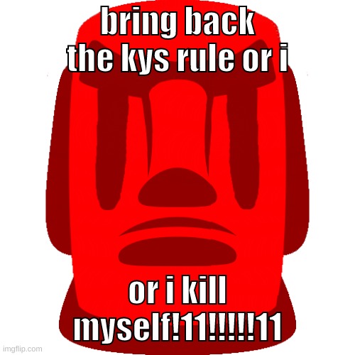 I MENT REMOVEREMOVEREMOVEREMOVEREMOVEREMOVEREMOVEREMOVEREMOVEREMOVEREMOVEREMOVEREMOVEREMOVEREMOVEREMOVEREMOVEREMOVEREMOVEREMO- | bring back the kys rule or i; or i kill myself!11!!!!!11 | image tagged in memes,funny,evil moai,kys,rule,oh shit typo | made w/ Imgflip meme maker