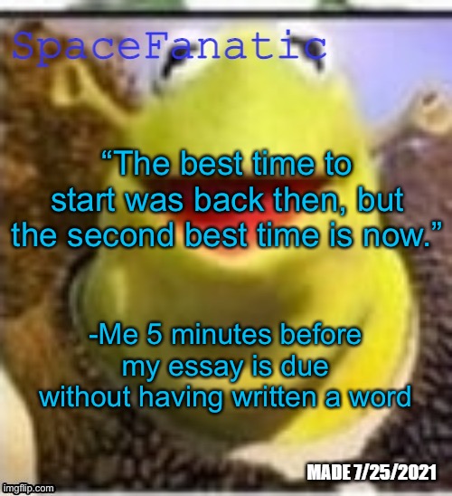 Ye Olde Announcements | “The best time to start was back then, but the second best time is now.”; -Me 5 minutes before my essay is due without having written a word | image tagged in spacefanatic announcement temp | made w/ Imgflip meme maker
