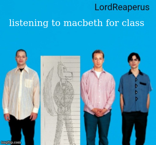 its mid | listening to macbeth for class | image tagged in lordreaperus announcement temp | made w/ Imgflip meme maker