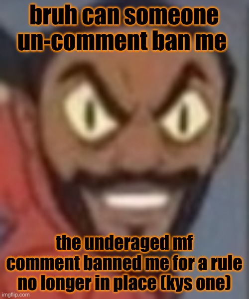 goofy ass | bruh can someone un-comment ban me; the underage mf comment banned me for a rule no longer in place (kys one) | image tagged in goofy ass | made w/ Imgflip meme maker