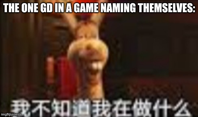 god* idiot stupid bozo | THE ONE GD IN A GAME NAMING THEMSELVES: | made w/ Imgflip meme maker