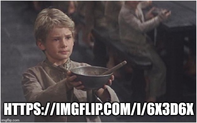 Help my friend so he can post in msmg plz | HTTPS://IMGFLIP.COM/I/6X3D6X | image tagged in oliver twist please sir | made w/ Imgflip meme maker