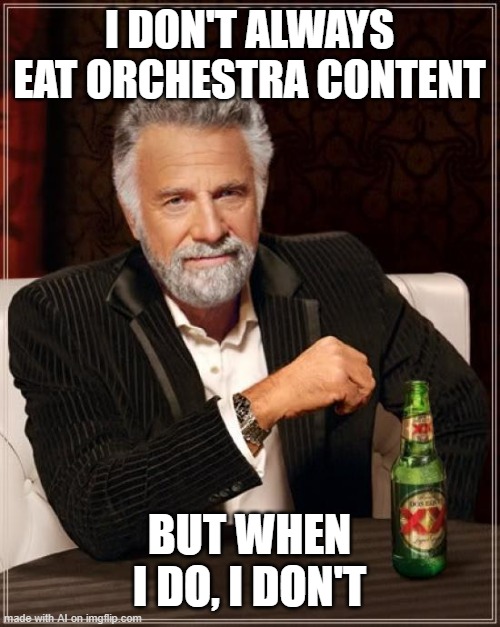 The Most Interesting Man In The World Meme | I DON'T ALWAYS EAT ORCHESTRA CONTENT; BUT WHEN I DO, I DON'T | image tagged in memes,the most interesting man in the world | made w/ Imgflip meme maker